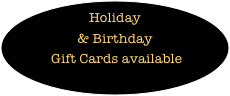 Holiday & Birthday
 Gift Cards available